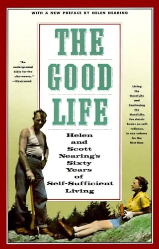 The Good Life by Helen and Scott Nearing — A Timeless Blueprint for Self-Sufficiency